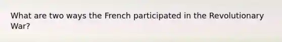What are two ways the French participated in the Revolutionary War?