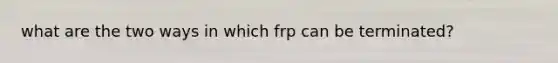 what are the two ways in which frp can be terminated?