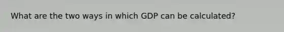 What are the two ways in which GDP can be calculated?