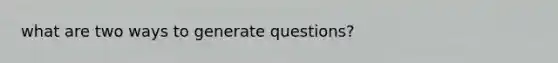 what are two ways to generate questions?