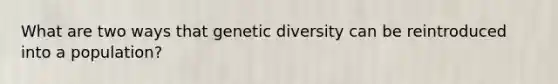 What are two ways that genetic diversity can be reintroduced into a population?