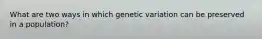 What are two ways in which genetic variation can be preserved in a population?