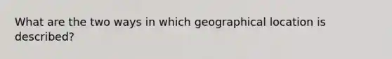 What are the two ways in which geographical location is described?