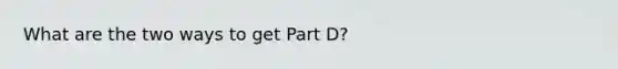 What are the two ways to get Part D?