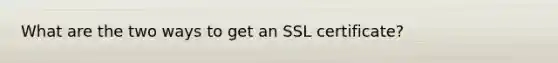 What are the two ways to get an SSL certificate?