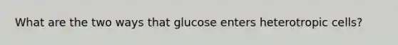 What are the two ways that glucose enters heterotropic cells?