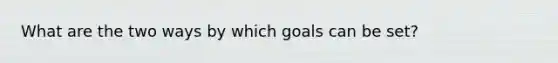 What are the two ways by which goals can be set?