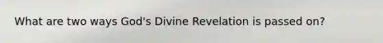 What are two ways God's Divine Revelation is passed on?