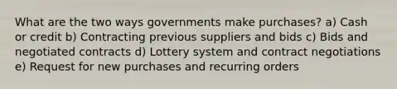 What are the two ways governments make purchases? a) Cash or credit b) Contracting previous suppliers and bids c) Bids and negotiated contracts d) Lottery system and contract negotiations e) Request for new purchases and recurring orders