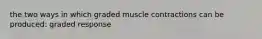 the two ways in which graded muscle contractions can be produced: graded response