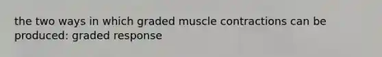 the two ways in which graded muscle contractions can be produced: graded response