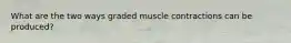 What are the two ways graded muscle contractions can be produced?