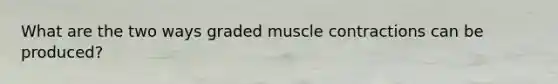 What are the two ways graded muscle contractions can be produced?