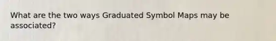 What are the two ways Graduated Symbol Maps may be associated?