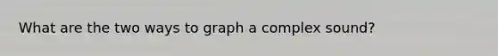 What are the two ways to graph a complex sound?