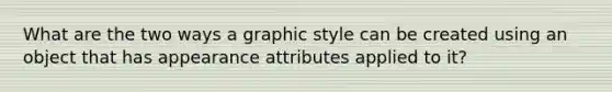 What are the two ways a graphic style can be created using an object that has appearance attributes applied to it?