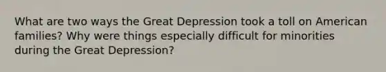 What are two ways the Great Depression took a toll on American families? Why were things especially difficult for minorities during the Great Depression?