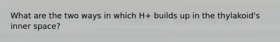 What are the two ways in which H+ builds up in the thylakoid's inner space?