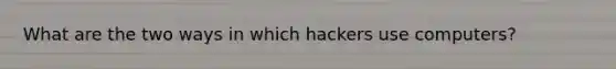 What are the two ways in which hackers use computers?