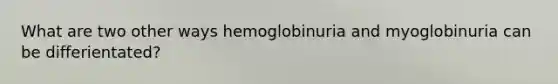 What are two other ways hemoglobinuria and myoglobinuria can be differientated?