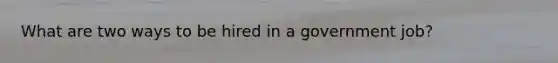 What are two ways to be hired in a government job?