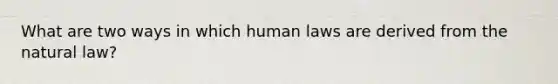 What are two ways in which human laws are derived from the natural law?