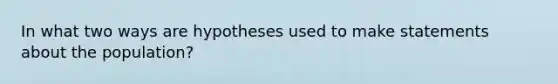 In what two ways are hypotheses used to make statements about the population?