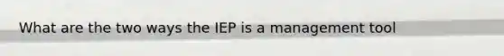 What are the two ways the IEP is a management tool