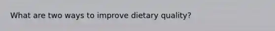 What are two ways to improve dietary quality?