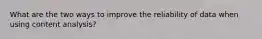What are the two ways to improve the reliability of data when using content analysis?