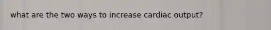 what are the two ways to increase cardiac output?