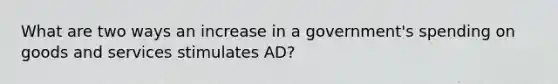 What are two ways an increase in a government's spending on goods and services stimulates AD?