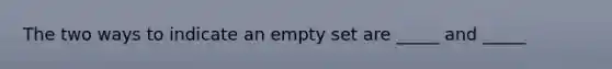 The two ways to indicate an empty set are _____ and _____