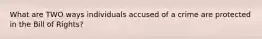 What are TWO ways individuals accused of a crime are protected in the Bill of Rights?