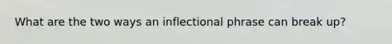 What are the two ways an inflectional phrase can break up?