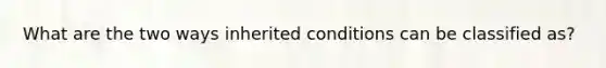 What are the two ways inherited conditions can be classified as?