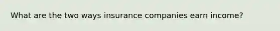 What are the two ways insurance companies earn income?