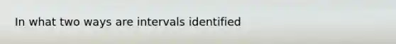 In what two ways are intervals identified