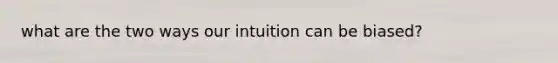 what are the two ways our intuition can be biased?