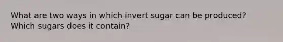 What are two ways in which invert sugar can be produced? Which sugars does it contain?