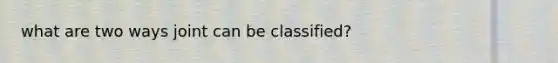 what are two ways joint can be classified?