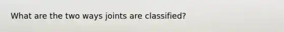 What are the two ways joints are classified?