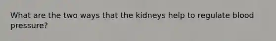 What are the two ways that the kidneys help to regulate blood pressure?