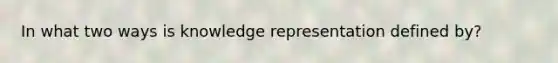 In what two ways is knowledge representation defined by?