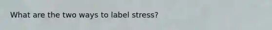 What are the two ways to label stress?