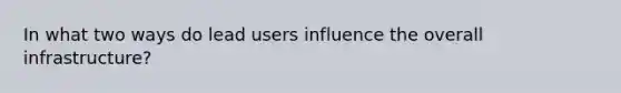 In what two ways do lead users influence the overall infrastructure?