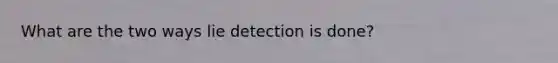 What are the two ways lie detection is done?