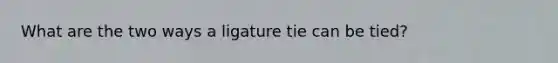 What are the two ways a ligature tie can be tied?