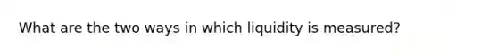 What are the two ways in which liquidity is measured?