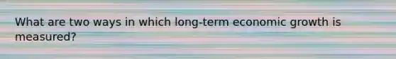 What are two ways in which long-term economic growth is measured?